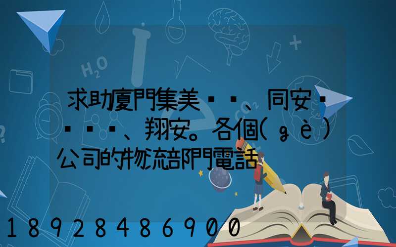 求助廈門集美、同安、翔安。各個(gè)公司的物流部門電話